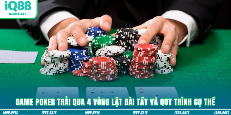 Game Poker trải qua 4 vòng lật bài tẩy và quy trình cụ thể