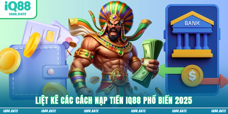 Liệt kê các cách nạp tiền IQ88 phổ biến 2025