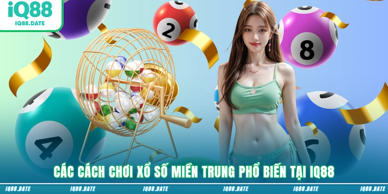 Các cách chơi Xổ số Miền Trung phổ biến tại IQ88