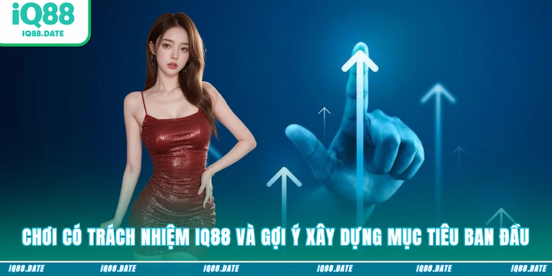 Chơi có trách nhiệm IQ88 và gợi ý xây dựng mục tiêu ban đầu