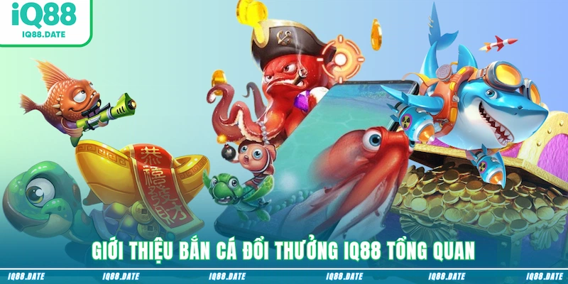 Giới thiệu bắn cá đổi thưởng IQ88 tổng quan