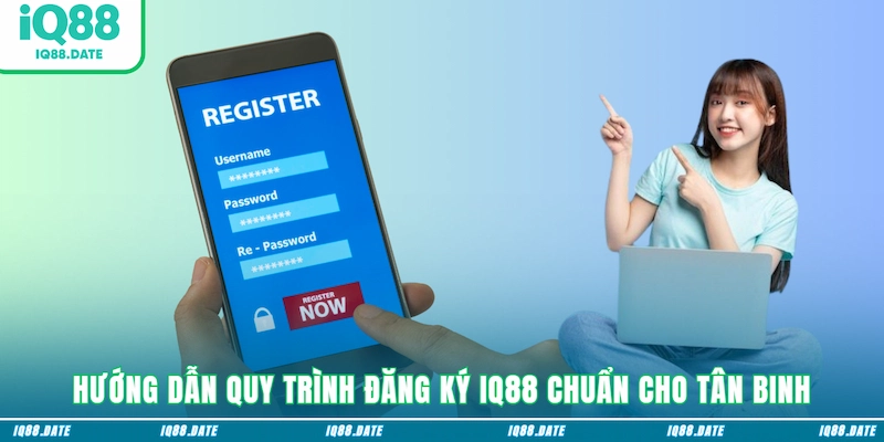 Hướng dẫn quy trình đăng ký IQ88 chuẩn cho tân binh