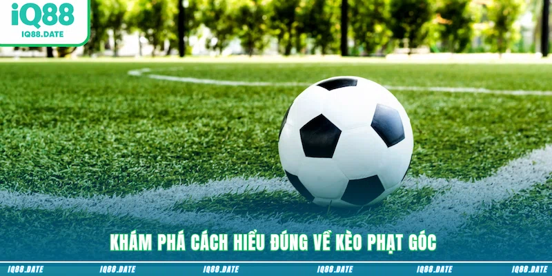 Khám phá cách hiểu đúng về kèo phạt góc