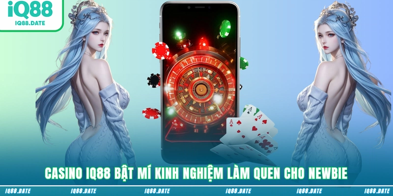 Casino IQ88 bật mí kinh nghiệm làm quen cho newbie