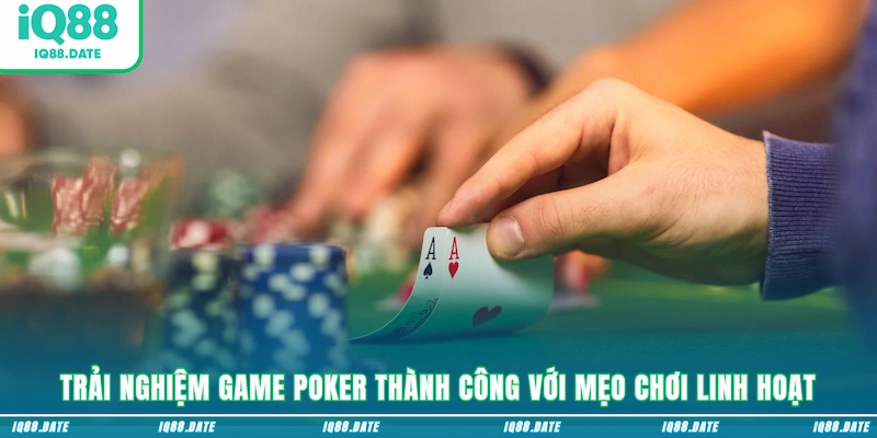 Trải nghiệm game Poker thành công với mẹo chơi linh hoạt