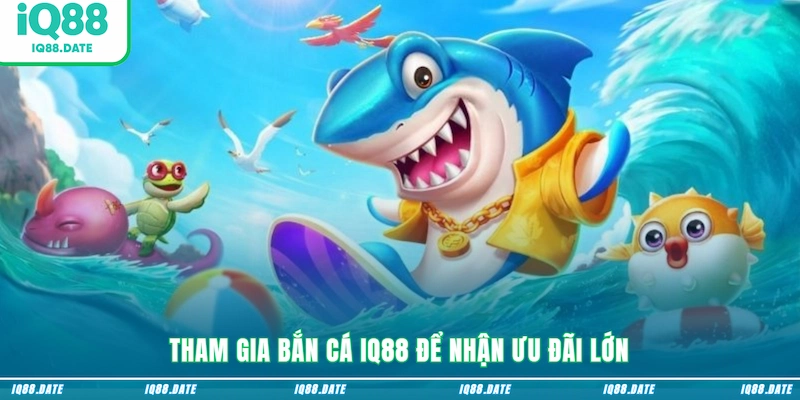 Tham gia bắn cá IQ88 để nhận ưu đãi lớn