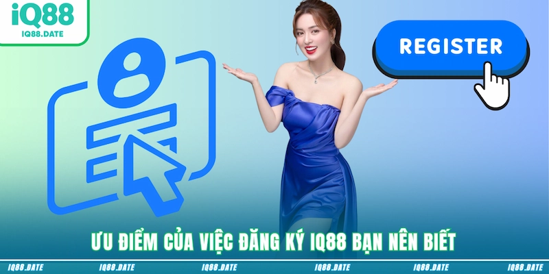 Ưu điểm của việc đăng ký IQ88 bạn nên biết