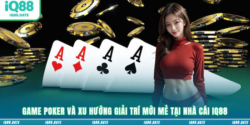 Game Poker và xu hướng giải trí mới mẻ tại nhà cái IQ88